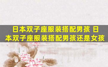 日本双子座服装搭配男孩 日本双子座服装搭配男孩还是女孩